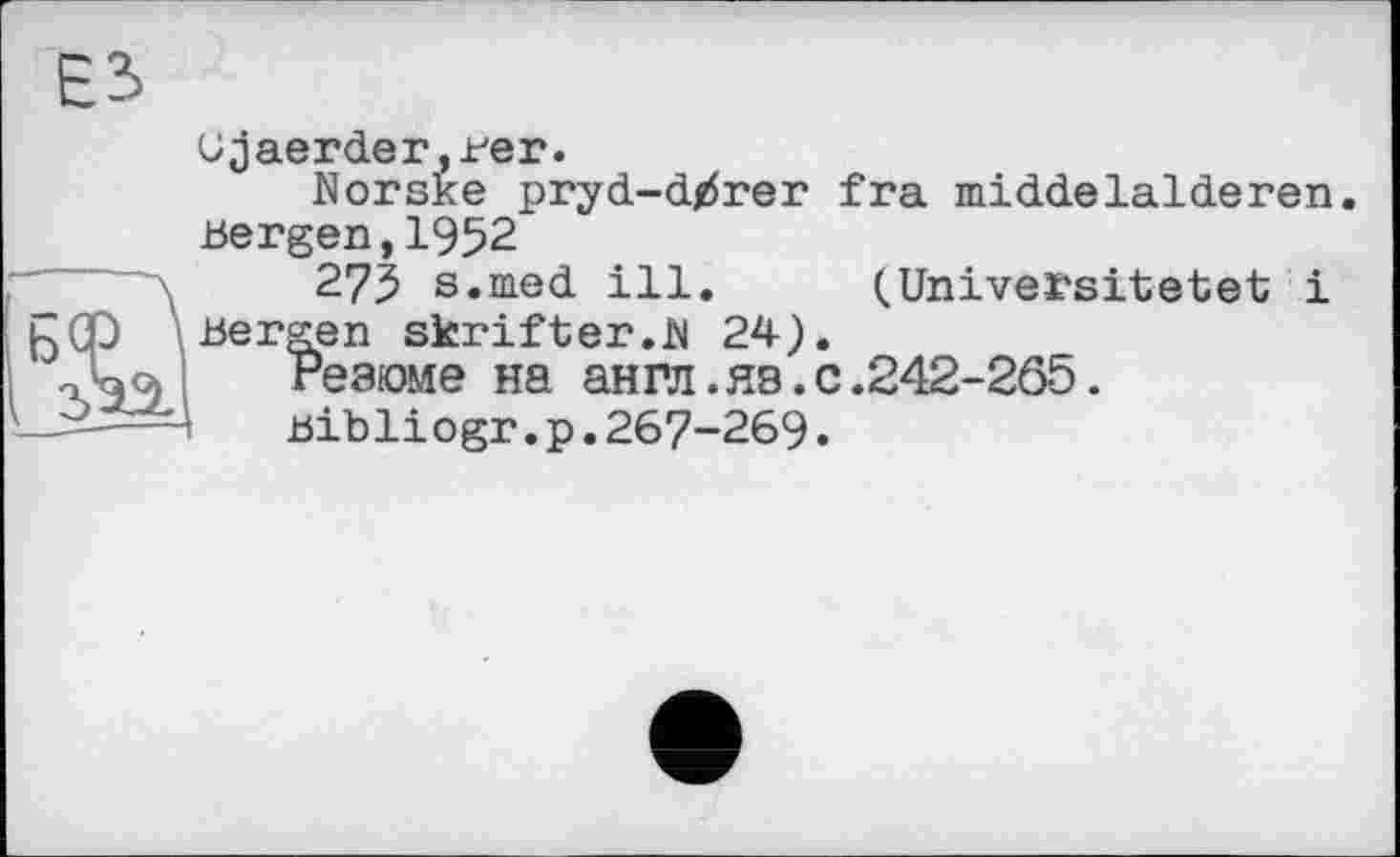 ﻿Gjaerder,rer.
Norske pryd-dtfrer fra middelaideren. Bergen,1952
275 s.nied ill. (.Universitätet і
Berten skrifter.M 24).
Резюме на англ.яв.с.242-265.
Bibliogr.p.267-269.